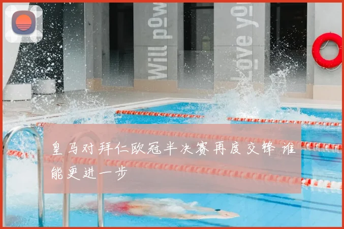 皇马对拜仁欧冠半决赛再度交锋 谁能更进一步