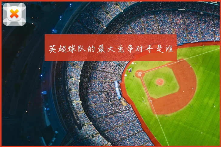 英超球队的最大竞争对手是谁