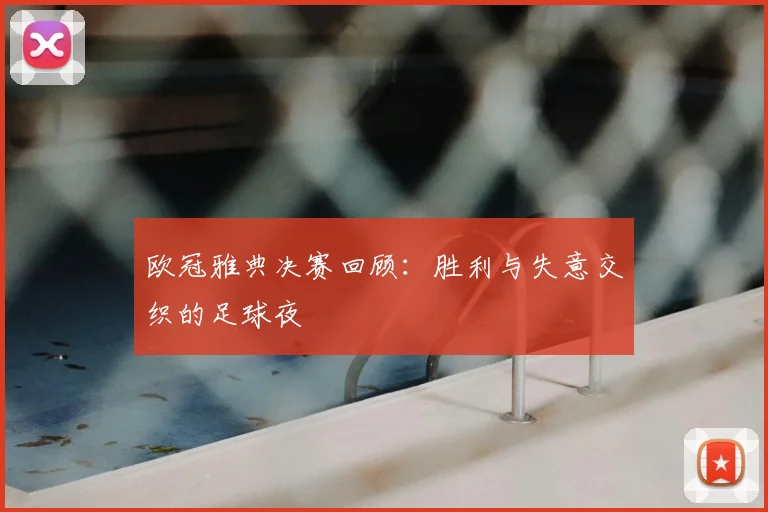 欧冠雅典决赛回顾：胜利与失意交织的足球夜