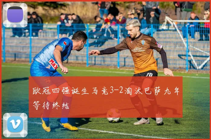欧冠四强诞生马竞3-2淘汰巴萨九年等待终结