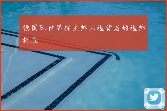 德国队世界杯主帅人选背后的选帅标准