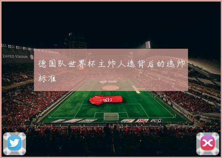 德国队世界杯主帅人选背后的选帅标准